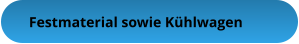 Festmaterial sowie Kühlwagen